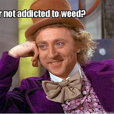 oh-your-not-addicted-to-weed