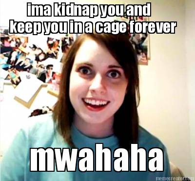 ima-kidnap-you-and-keep-you-in-a-cage-forever-mwahaha