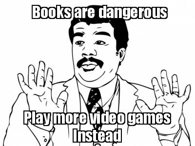books-are-dangerous-play-more-video-games-instead
