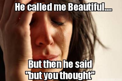 he-called-me-beautiful....-but-then-he-said-but-you-thought