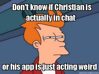 dont-know-if-christian-is-actually-in-chat-or-his-app-is-just-acting-weird