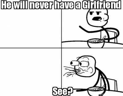 he-will-never-have-a-girlfriend-see