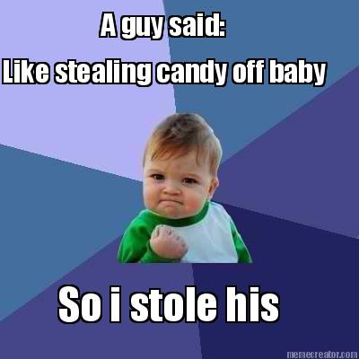 a-guy-said-like-stealing-candy-off-baby-so-i-stole-his