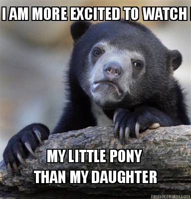 i-am-more-excited-to-watch-my-little-pony-than-my-daughter-my-little-pony-than-m1
