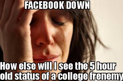 facebook-down-how-else-will-i-see-the-5-hour-old-status-of-a-college-frenemy