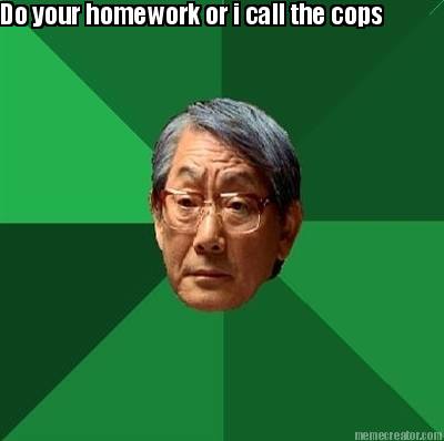 do-your-homework-or-i-call-the-cops