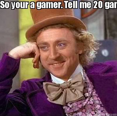 so-your-a-gamer.-tell-me-20-games-besides-minecaft