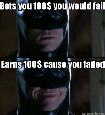 bets-you-100-you-would-fail-earns-100-cause-you-failed