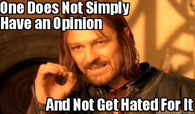 one-does-not-simply-have-an-opinion-and-not-get-hated-for-it