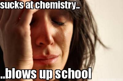 sucks-at-chemistry..-..blows-up-school