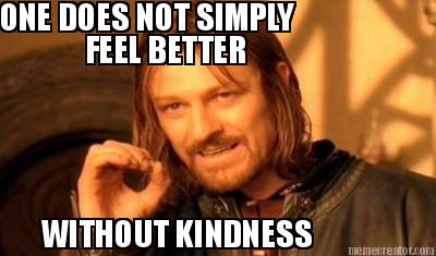 one-does-not-simply-feel-better-without-kindness