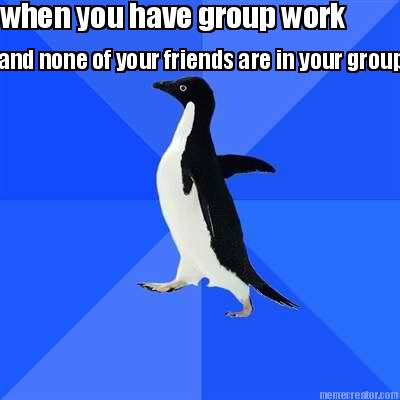 when-you-have-group-work-and-none-of-your-friends-are-in-your-group