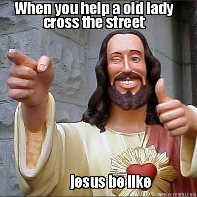 when-you-help-a-old-lady-cross-the-street-jesus-be-like