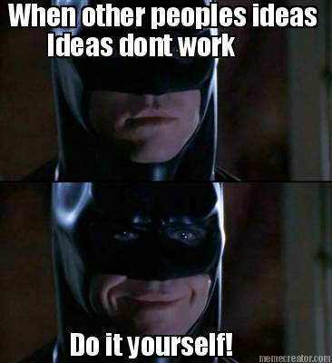 when-other-peoples-ideas-ideas-dont-work-do-it-yourself