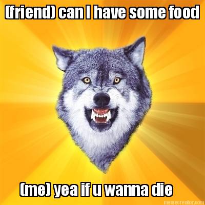 friend-can-i-have-some-food-me-yea-if-u-wanna-die6