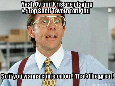 yeah-cy-and-kris-are-playing-top-shelf-tavern-tonight-so-if-you-wanna-come-on-ou
