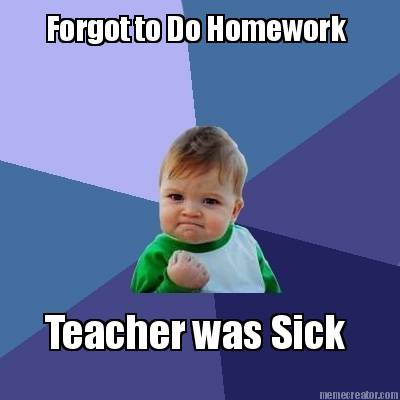 forgot-to-do-homework-teacher-was-sick