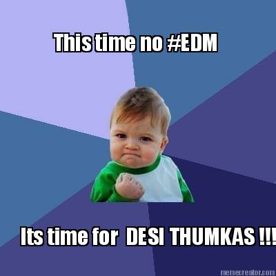 this-time-no-edm-its-time-for-desi-thumkas-