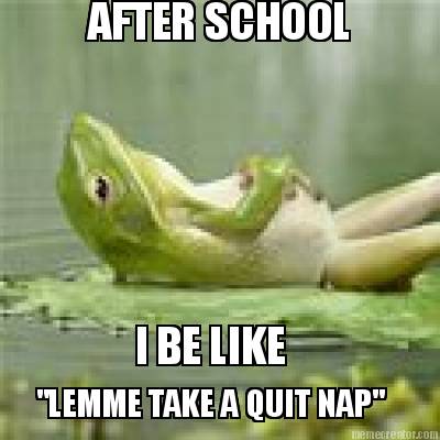 after-school-i-be-like-lemme-take-a-quit-nap