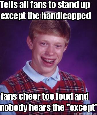 tells-all-fans-to-stand-up-except-the-handicapped-fans-cheer-too-loud-and-nobody