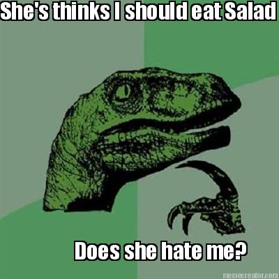 shes-thinks-i-should-eat-salad-does-she-hate-me