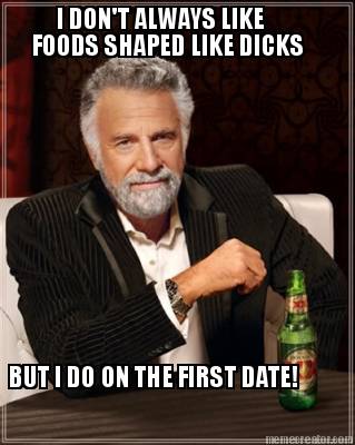 i-dont-always-like-foods-shaped-like-dicks-but-i-do-on-the-first-date