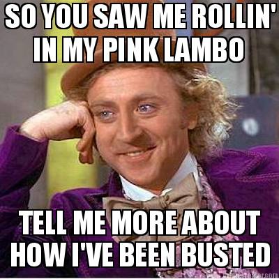 so-you-saw-me-rollin-in-my-pink-lambo-tell-me-more-about-how-ive-been-busted