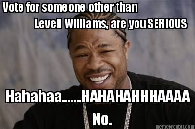hahahaa.......hahahahhhaaaa-vote-for-someone-other-than-levell-williams-are-you-