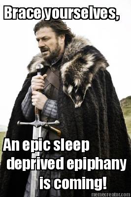 brace-yourselves-an-epic-sleep-deprived-epiphany-is-coming