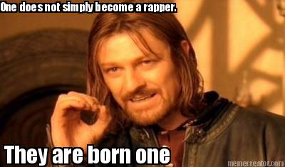 one-does-not-simply-become-a-rapper.-they-are-born-one