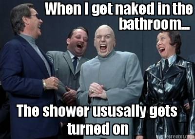 when-i-get-naked-in-the-bathroom...-the-shower-ususally-gets-turned-on