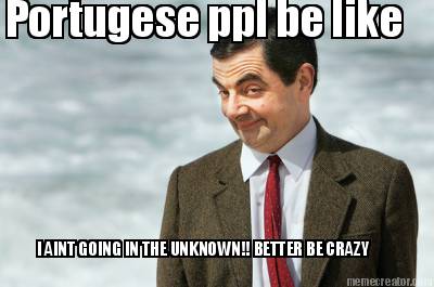 portugese-ppl-be-like-i-aint-going-in-the-unknown-better-be-crazy