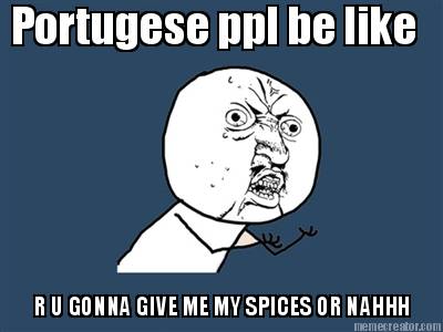 r-u-gonna-give-me-my-spices-or-nahhh-portugese-ppl-be-like