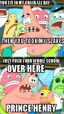 you-sit-in-my-chair-all-day-then-you-took-my-slaves-just-push-your-whole-school-