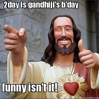 2day-is-gandhijis-bday-funny-isnt-it