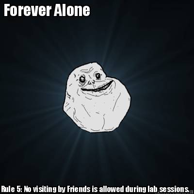 forever-alone-rule-5-no-visiting-by-friends-is-allowed-during-lab-sessions