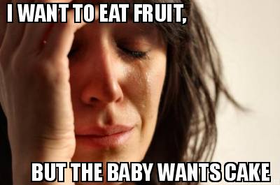 i-want-to-eat-fruit-but-the-baby-wants-cake