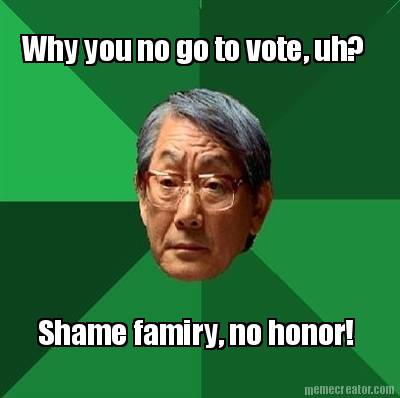 why-you-no-go-to-vote-uh-shame-famiry-no-honor