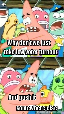 why-dont-we-just-and-push-it-take-low-voter-turnout-somewhere-else