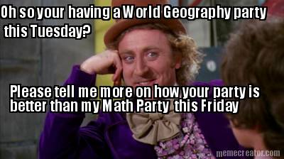 oh-so-your-having-a-world-geography-party-this-tuesday-please-tell-me-more-on-ho