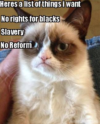 heres-a-list-of-things-i-want-no-rights-for-blacks-slavery-no-reform