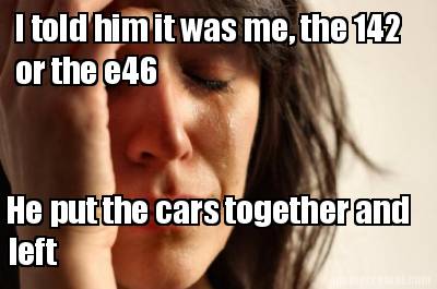 i-told-him-it-was-me-the-142-or-the-e46-he-put-the-cars-together-and-left