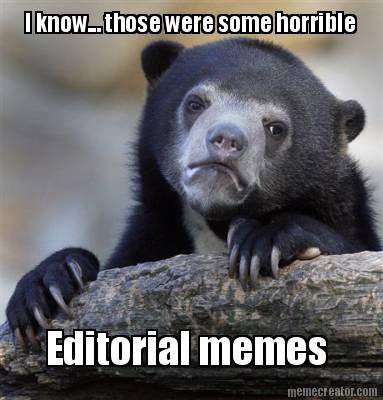 i-know...-those-were-some-horrible-editorial-memes