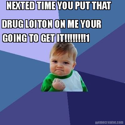nexted-time-you-put-that-drug-loiton-on-me-your-going-to-get-it1