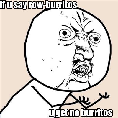 if-u-say-row-burritos-u-get-no-burritos