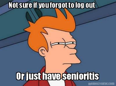 not-sure-if-you-forgot-to-log-out-or-just-have-senioritis
