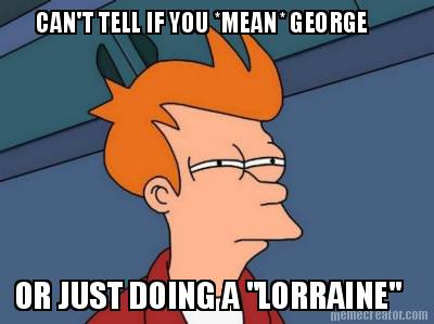 cant-tell-if-you-mean-george-or-just-doing-a-lorraine