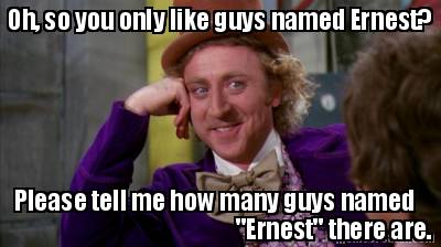 oh-so-you-only-like-guys-named-ernest-please-tell-me-how-many-guys-named-ernest-