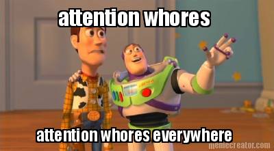 attention-whores-attention-whores-everywhere