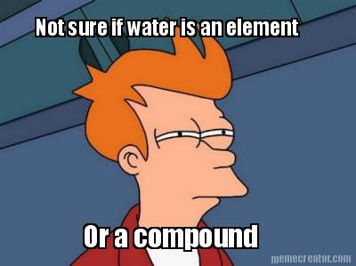not-sure-if-water-is-an-element-or-a-compound